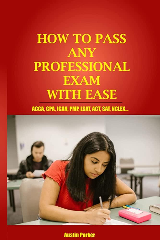 HOW TO PASS ANY PROFESSIONAL EXAM WITH EASE: A complete guide to passing ACCA CPA ICAN PMP LSAT