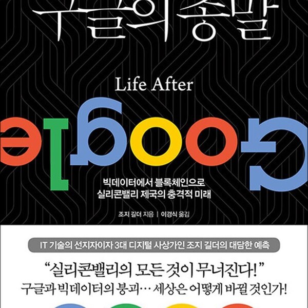 조지 길더 구글의 종말 - 빅데이터에서 블록체인으로 실리콘밸리의 충격적 미래
