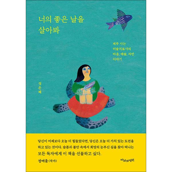 [출판사 아라의정원]아라의정원 너의 좋은 날을 살아봐 - 제주 사는 미술치료사의 마음 예술 자연 이야기